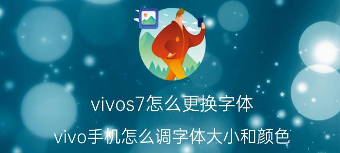 vivos7怎么更换字体 vivo手机怎么调字体大小和颜色？